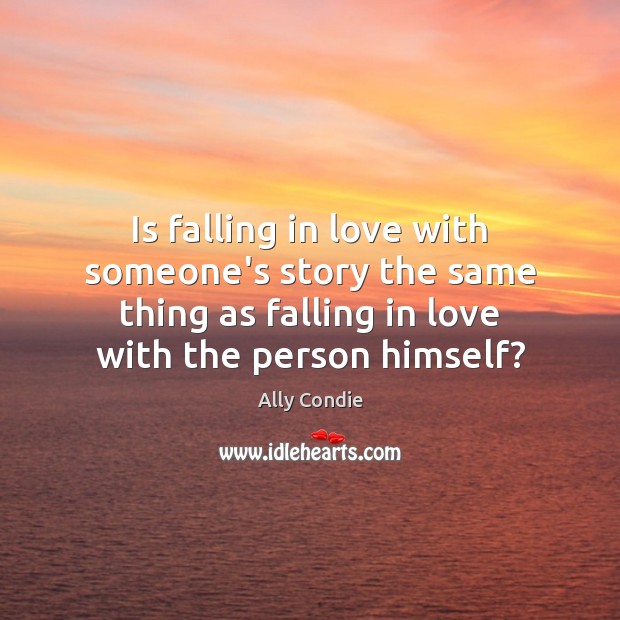 Is falling in love with someone’s story the same thing as falling Ally Condie Picture Quote