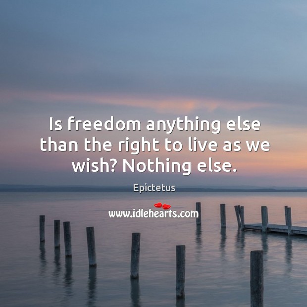 Is freedom anything else than the right to live as we wish? nothing else. Image