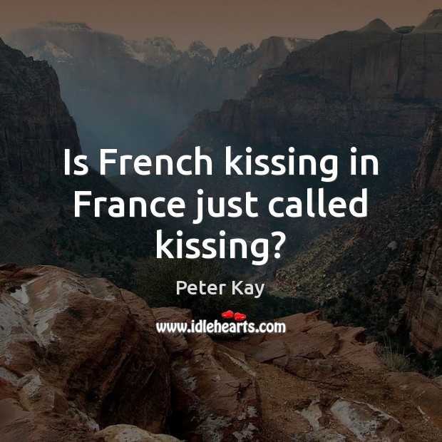 Is French kissing in France just called kissing? Peter Kay Picture Quote
