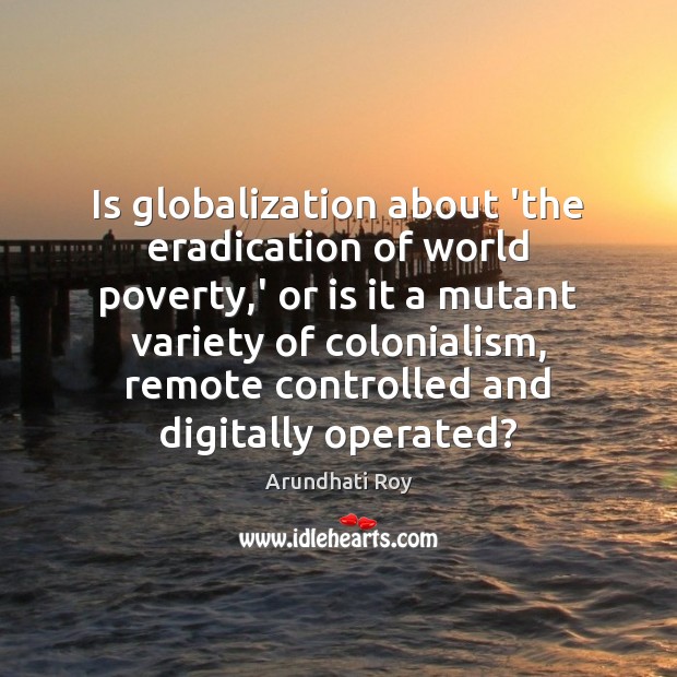 Is globalization about ‘the eradication of world poverty,’ or is it Arundhati Roy Picture Quote