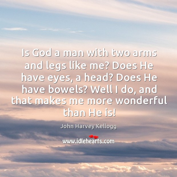 Is God a man with two arms and legs like me? does he have eyes, a head? John Harvey Kellogg Picture Quote