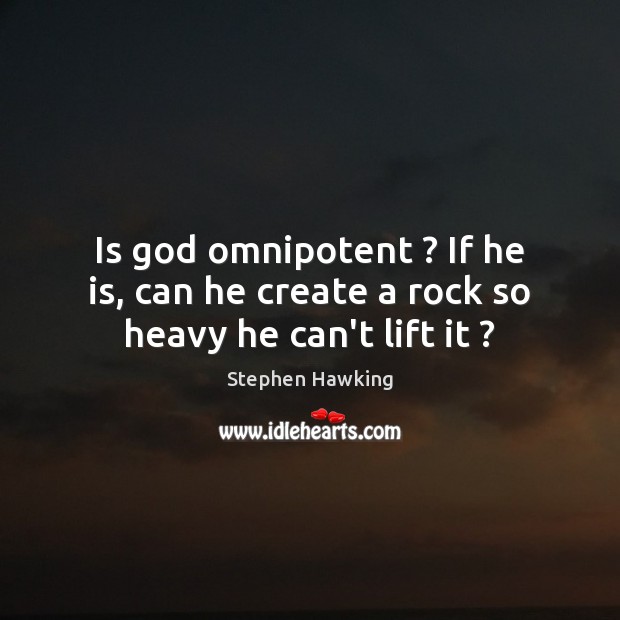 Is God omnipotent ? If he is, can he create a rock so heavy he can’t lift it ? Stephen Hawking Picture Quote