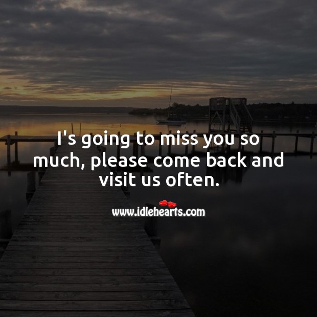 I’s going to miss you so much, please come back and visit us often. Miss You Quotes Image
