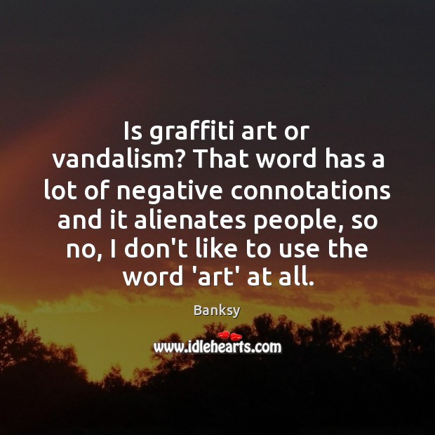 Is graffiti art or vandalism? That word has a lot of negative Banksy Picture Quote