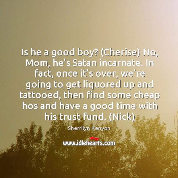 Is he a good boy? (Cherise) No, Mom, he’s Satan incarnate. Sherrilyn Kenyon Picture Quote