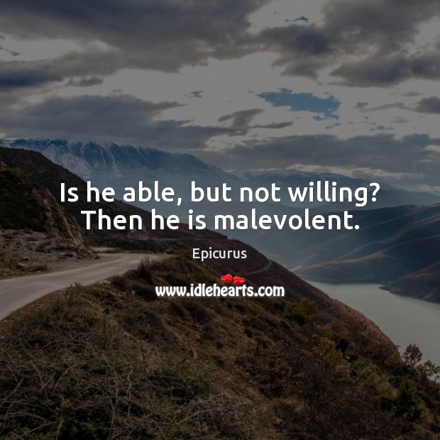 Is he able, but not willing? Then he is malevolent. Epicurus Picture Quote