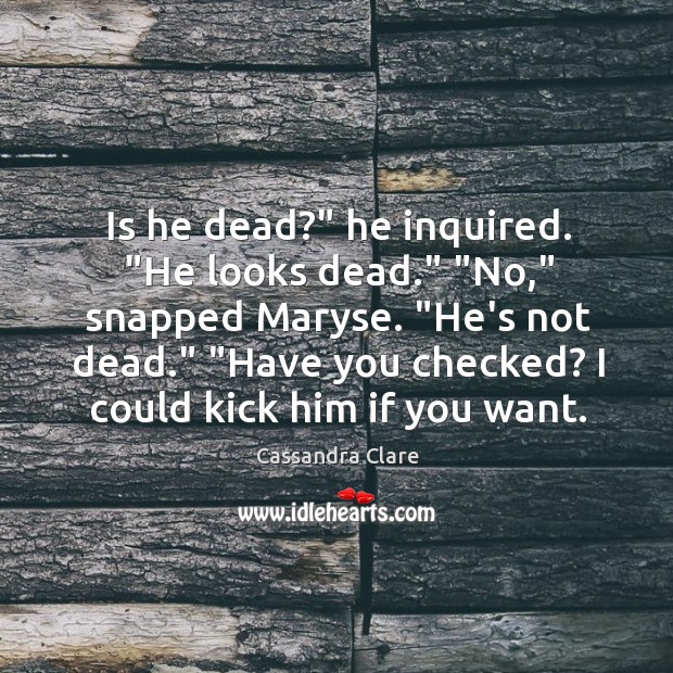 Is he dead?” he inquired. “He looks dead.” “No,” snapped Maryse. “He’s Image