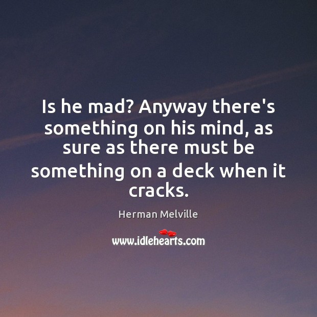 Is he mad? Anyway there’s something on his mind, as sure as Herman Melville Picture Quote
