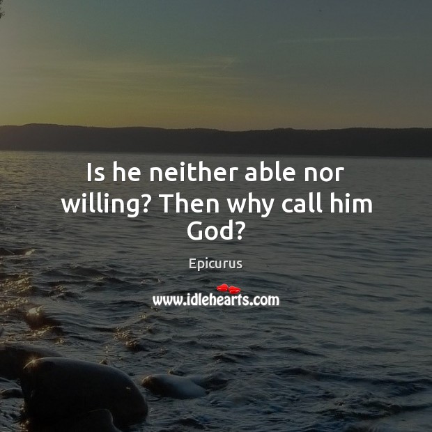 Is he neither able nor willing? Then why call him God? Epicurus Picture Quote