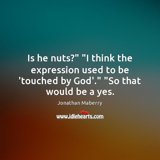 Is he nuts?” “I think the expression used to be ‘touched by Jonathan Maberry Picture Quote