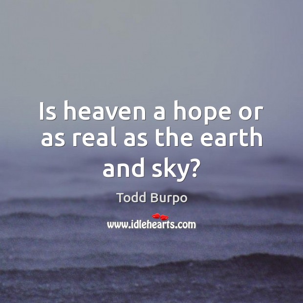 Is heaven a hope or as real as the earth and sky? Todd Burpo Picture Quote
