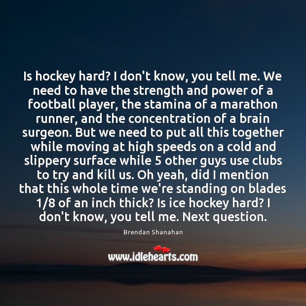 Is hockey hard? I don’t know, you tell me. We need to Brendan Shanahan Picture Quote