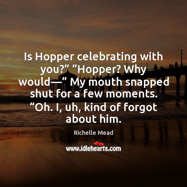 Is Hopper celebrating with you?” “Hopper? Why would—” My mouth snapped shut Image