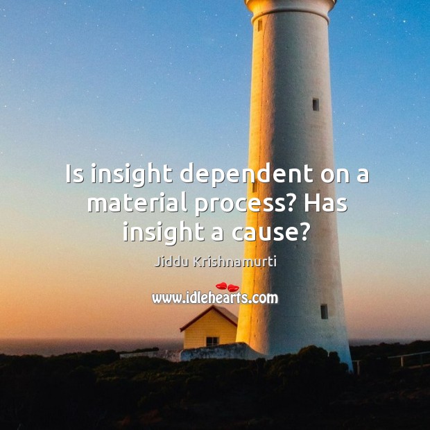 Is insight dependent on a material process? Has insight a cause? Jiddu Krishnamurti Picture Quote
