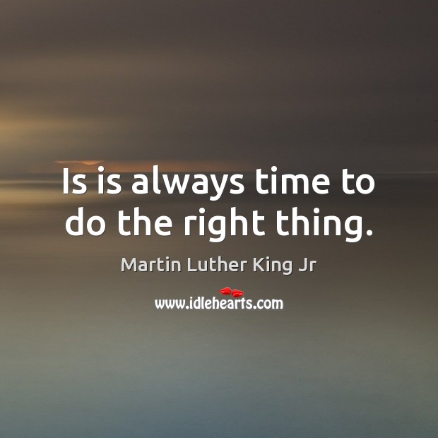 Is is always time to do the right thing. Martin Luther King Jr Picture Quote
