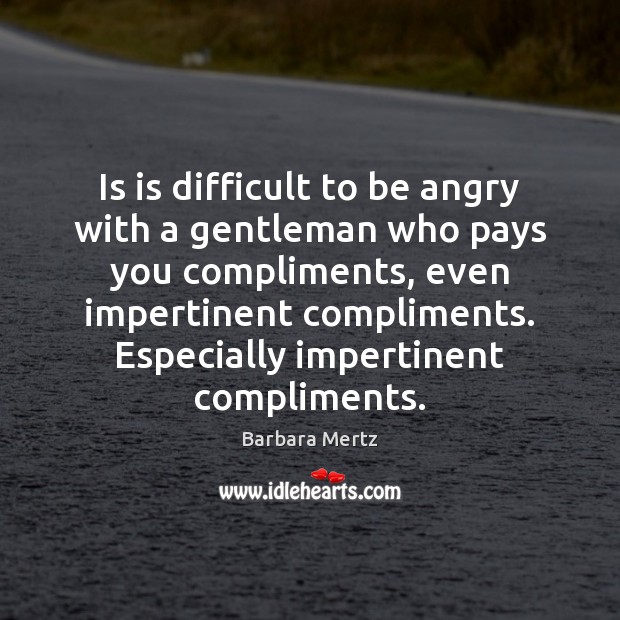 Is is difficult to be angry with a gentleman who pays you Barbara Mertz Picture Quote