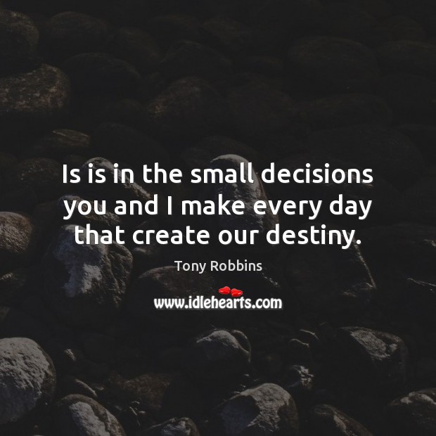 Is is in the small decisions you and I make every day that create our destiny. Tony Robbins Picture Quote