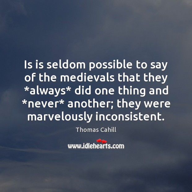 Is is seldom possible to say of the medievals that they *always* Thomas Cahill Picture Quote