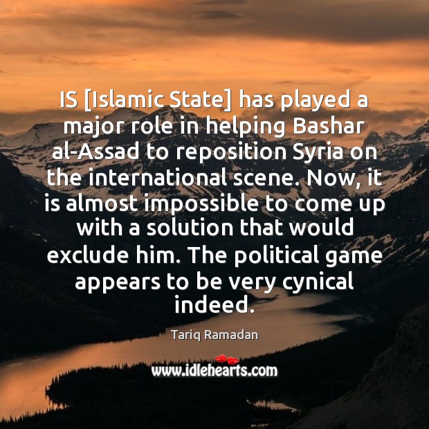 IS [Islamic State] has played a major role in helping Bashar al-Assad Tariq Ramadan Picture Quote