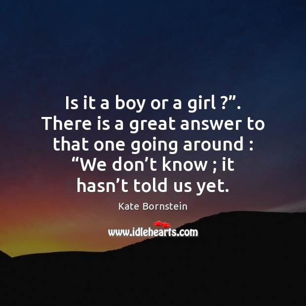 Is it a boy or a girl ?”. There is a great answer Kate Bornstein Picture Quote
