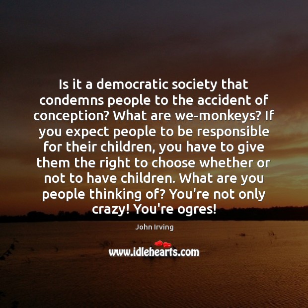 Is it a democratic society that condemns people to the accident of John Irving Picture Quote