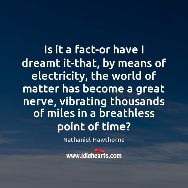 Is it a fact-or have I dreamt it-that, by means of electricity, Nathaniel Hawthorne Picture Quote