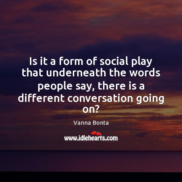 Is it a form of social play that underneath the words people Vanna Bonta Picture Quote