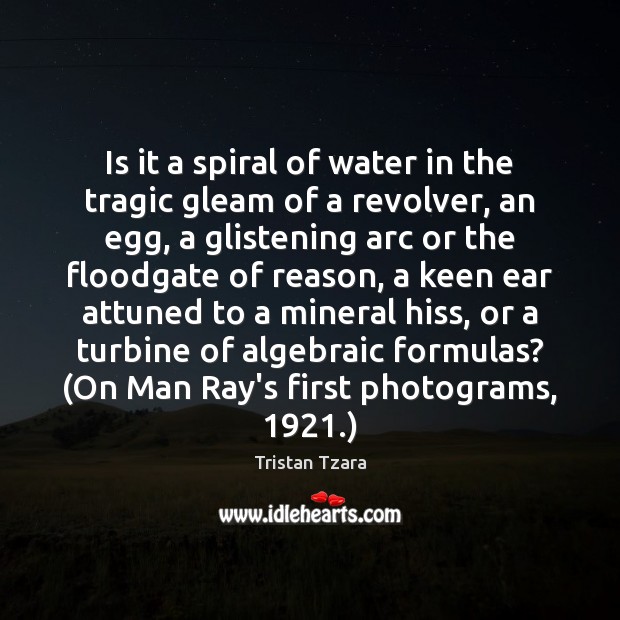 Is it a spiral of water in the tragic gleam of a Tristan Tzara Picture Quote