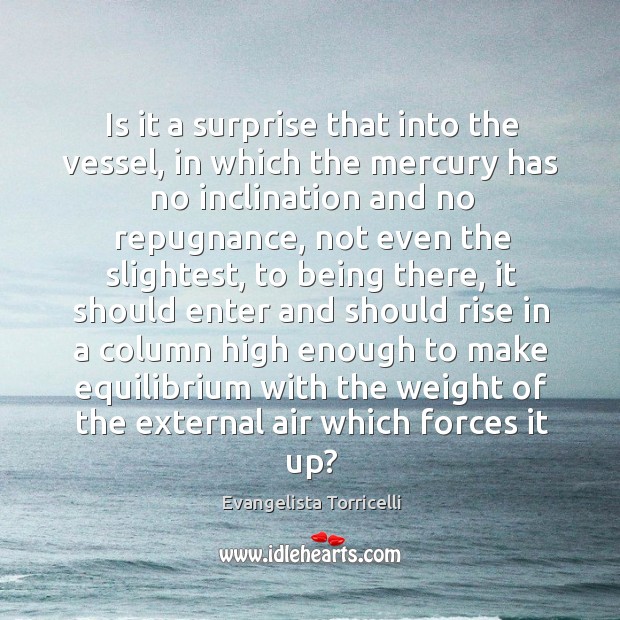 Is it a surprise that into the vessel, in which the mercury has no inclination Evangelista Torricelli Picture Quote