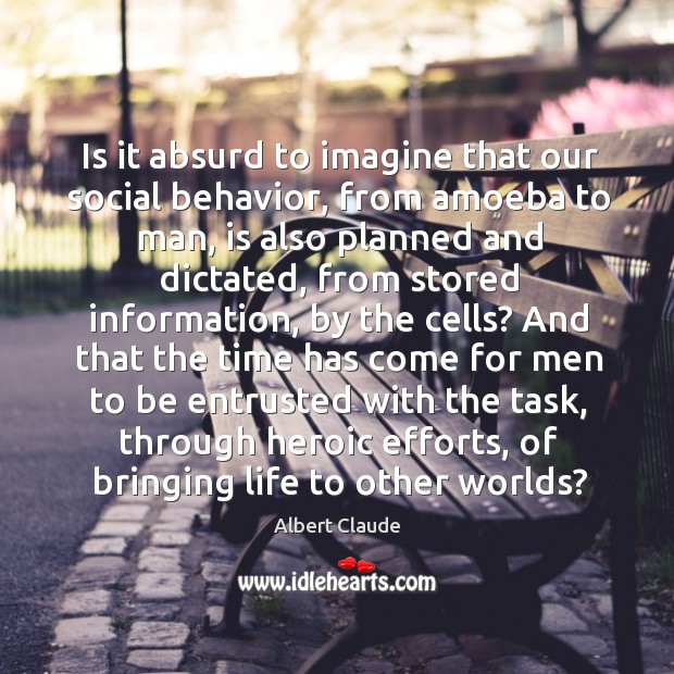Is it absurd to imagine that our social behavior, from amoeba to man, is also planned Albert Claude Picture Quote