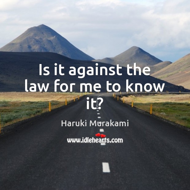 Is it against the law for me to know it? Haruki Murakami Picture Quote