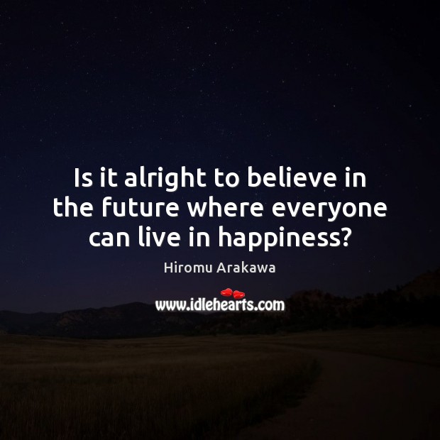 Is it alright to believe in the future where everyone can live in happiness? Image