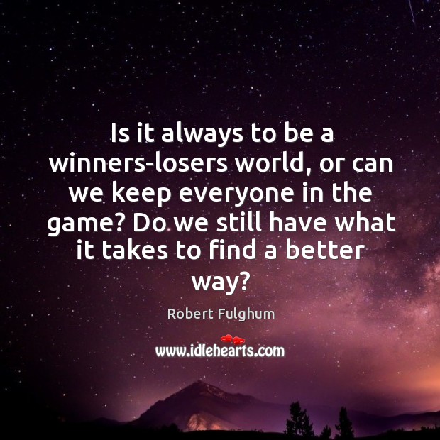 Is it always to be a winners-losers world, or can we keep Robert Fulghum Picture Quote