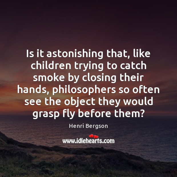 Is it astonishing that, like children trying to catch smoke by closing Henri Bergson Picture Quote