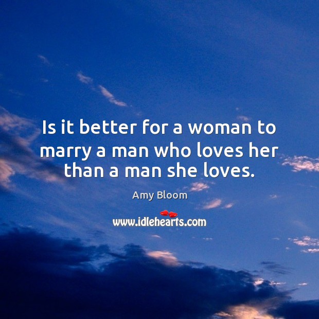 Is it better for a woman to marry a man who loves her than a man she loves. Amy Bloom Picture Quote