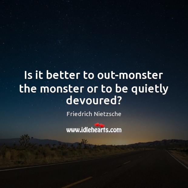 Is it better to out-monster the monster or to be quietly devoured? Image