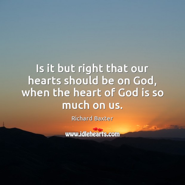 Is it but right that our hearts should be on God, when the heart of God is so much on us. Richard Baxter Picture Quote