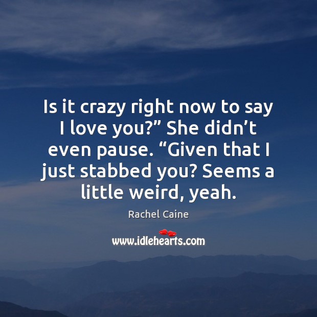 Is it crazy right now to say I love you?” She didn’ Rachel Caine Picture Quote