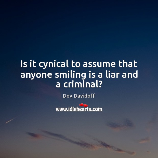 Is it cynical to assume that anyone smiling is a liar and a criminal? Dov Davidoff Picture Quote