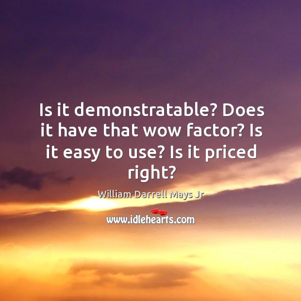 Is it demonstratable? does it have that wow factor? is it easy to use? is it priced right? William Darrell Mays Jr Picture Quote