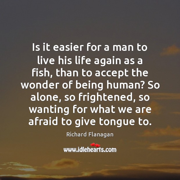 Is it easier for a man to live his life again as Richard Flanagan Picture Quote