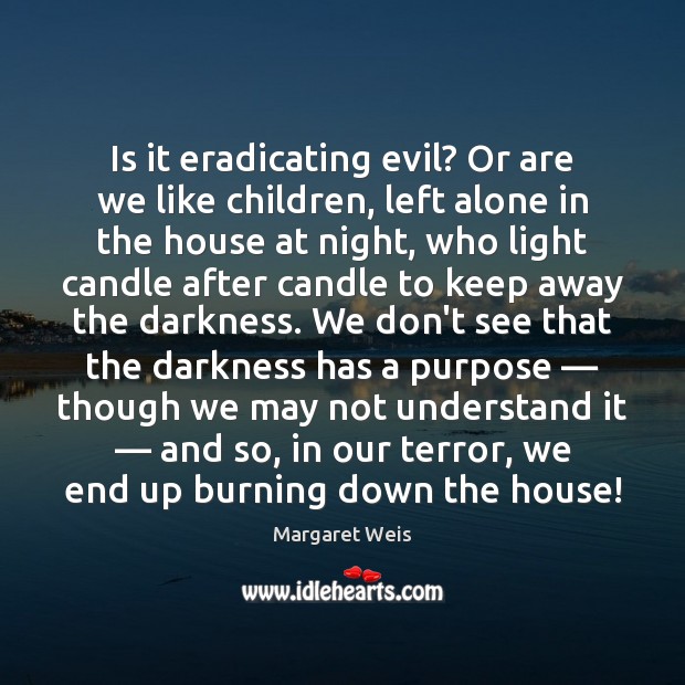 Is it eradicating evil? Or are we like children, left alone in Margaret Weis Picture Quote