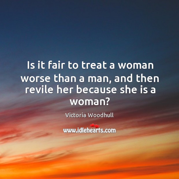 Is it fair to treat a woman worse than a man, and then revile her because she is a woman? Image
