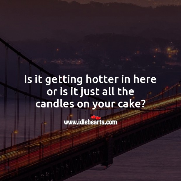Is it getting hotter in here or is it just all the candles on your cake? Funny Birthday Messages Image