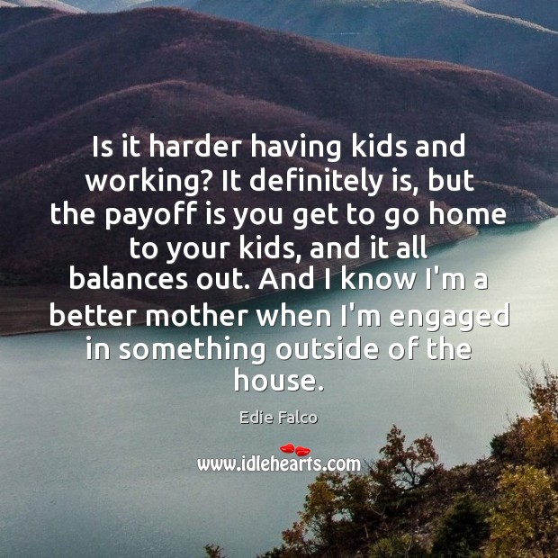 Is it harder having kids and working? It definitely is, but the Edie Falco Picture Quote