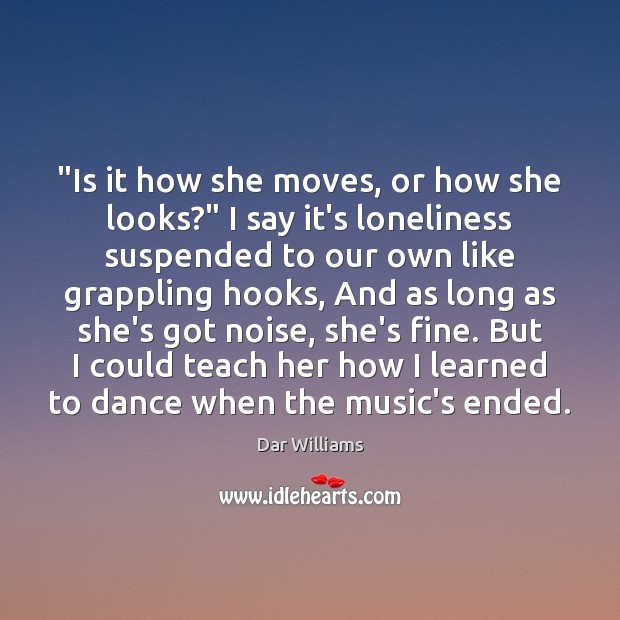 “Is it how she moves, or how she looks?” I say it’s Dar Williams Picture Quote