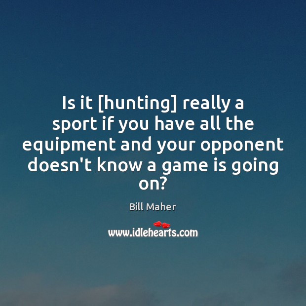 Is it [hunting] really a sport if you have all the equipment Bill Maher Picture Quote