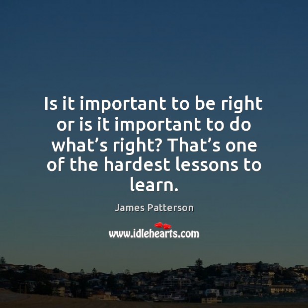 Is it important to be right or is it important to do James Patterson Picture Quote