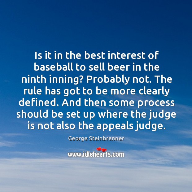 Is it in the best interest of baseball to sell beer in the ninth inning? probably not. George Steinbrenner Picture Quote