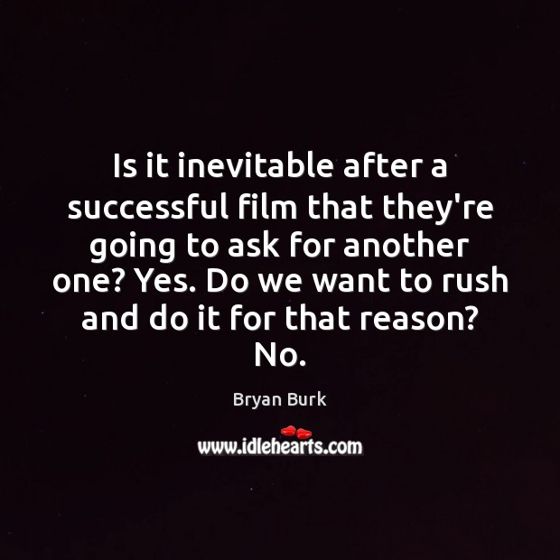 Is it inevitable after a successful film that they’re going to ask Bryan Burk Picture Quote